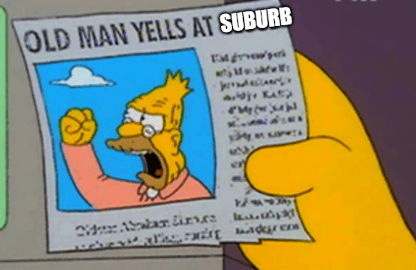 The classic Simpsons meme of "old man yells at cloud", except I've replaced the word "cloud" with "suburbs".